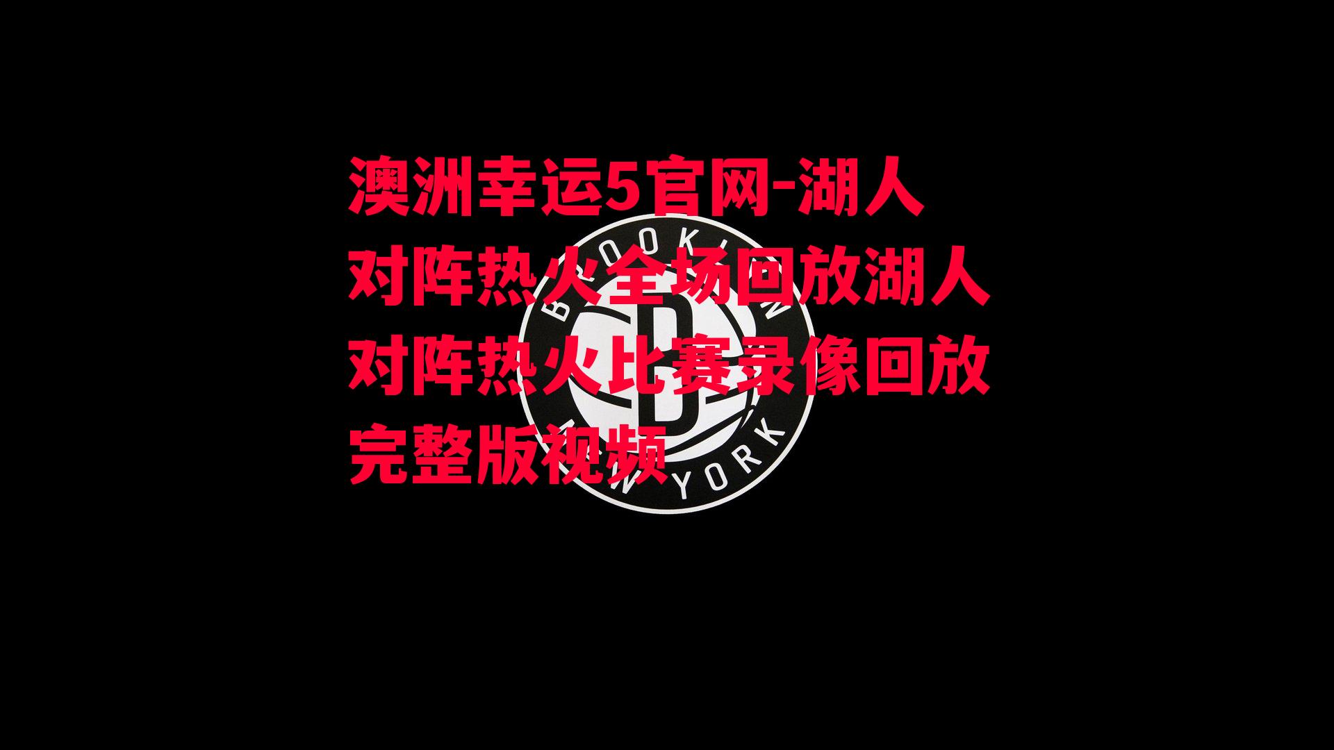 澳洲幸运5官网-湖人对阵热火全场回放湖人对阵热火比赛录像回放完整版视频